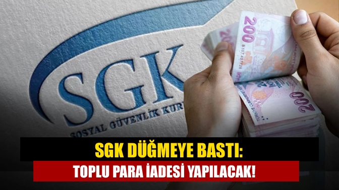 SGK düğmeye bastı: Toplu para iadesi yapılacak!