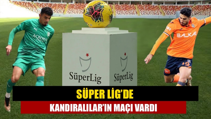 Süper Lig’de Kandıralılar’ın maçı vardı