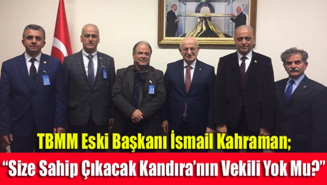 TBMM eski başkanı İsmail Kahraman; “Size sahip çıkacak Kandıra’nın vekili yok mu?”