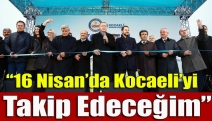 “16 Nisan’da Kocaeli’yi takip edeceğim”