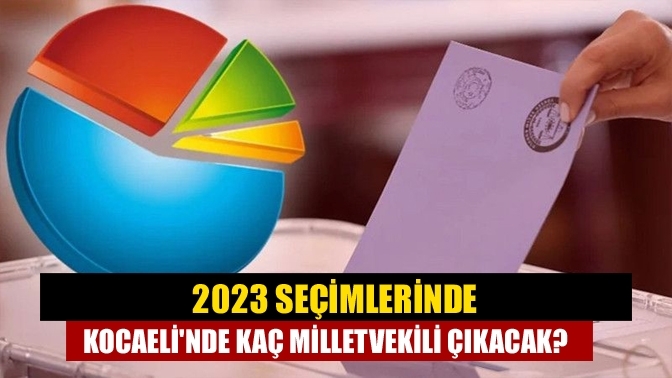 2023 seçimlerinde Kocaeli'nde kaç milletvekili çıkacak?