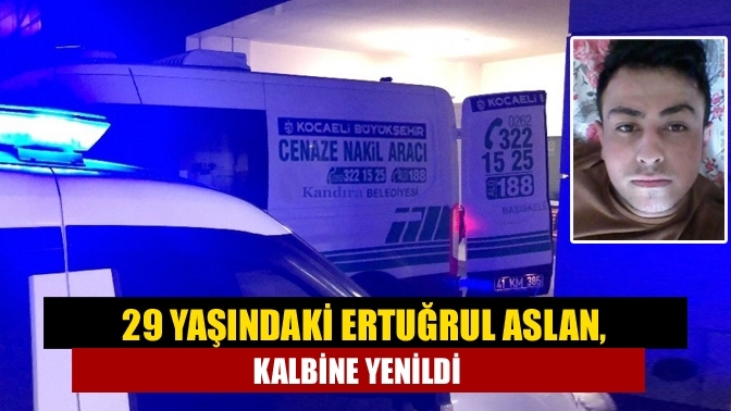 29 yaşındaki Ertuğrul Aslan, kalbine yenildi