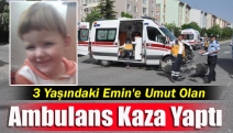 3 Yaşındaki Emin'e umut olan ambulans kaza yaptı