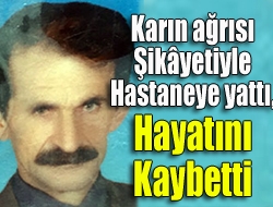 Karın ağrısı şikâyetiyle hastaneye yattı, hayatını kaybetti