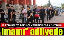 34 komiser ve komiser yardımcısıyla 2 "emniyet imamı" adliyede...