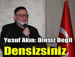 Yusuf Akın: Dinsiz değil densizsiniz