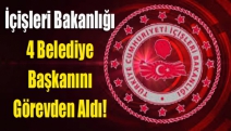 İçişleri Bakanlığı 4 belediye başkanını görevden aldı!