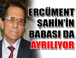 Ercüment Şahinin Babası Da Ayrılıyor