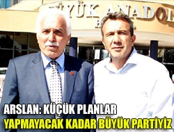 Arslan: Küçük planlar yapmayacak kadar büyük partiyiz