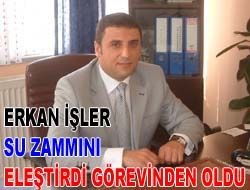 Erkan İşler, su zammını eleştirdi görevinden oldu