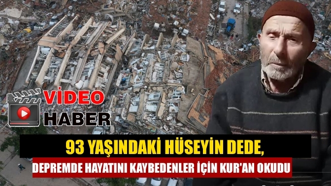 93 yaşındaki Hüseyin Dede, depremde hayatını kaybedenler için Kur'an okudu