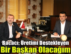 Bacacı: üretimi destekleyen bir başkan olacağım