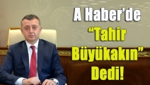 A Haber’de “Tahir Büyükakın” dedi!