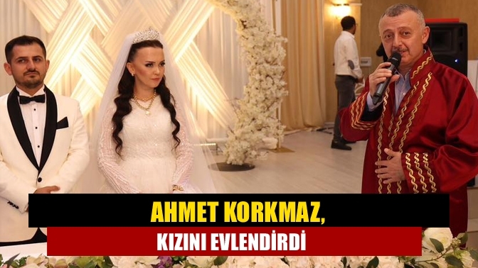 Ahmet Korkmaz, kızını evlendirdi