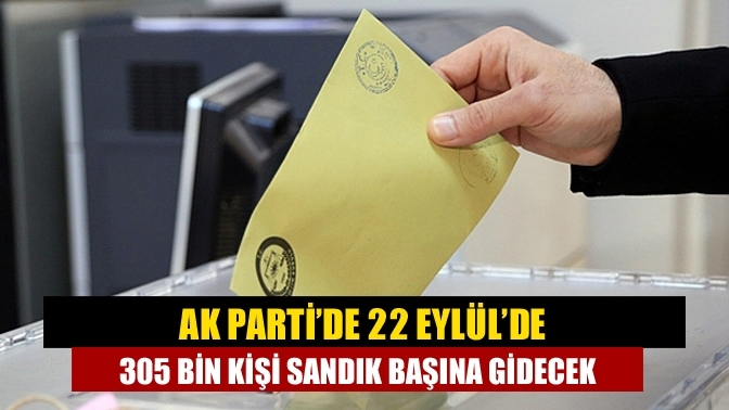 AK Parti’de 22 Eylül’de 305 bin kişi sandık başına gidecek