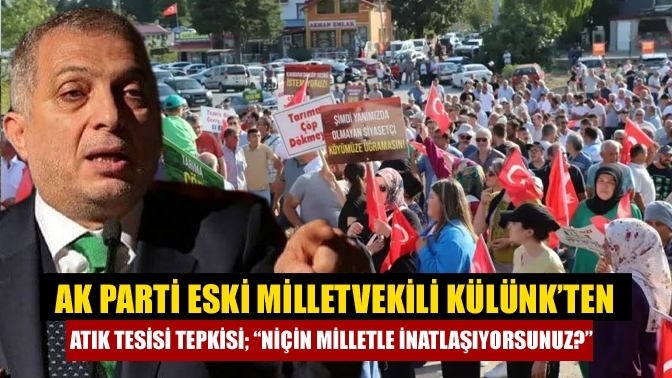 AK Parti eski Milletvekili Külünk’ten atık tesisi tepkisi; “Niçin milletle inatlaşıyorsunuz?”