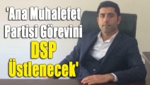 'Ana muhalefet partisi görevini DSP üstlenecek'