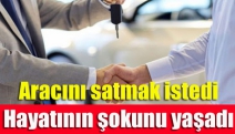 Aracını satmak istedi hayatının şokunu yaşadı