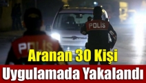 Aranan 30 kişi uygulamada yakalandı