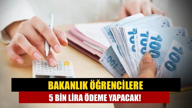 Bakanlık öğrencilere 5 bin lira ödeme yapacak!