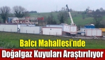 Balcı Mahallesi’nde doğalgaz kuyuları araştırılıyor