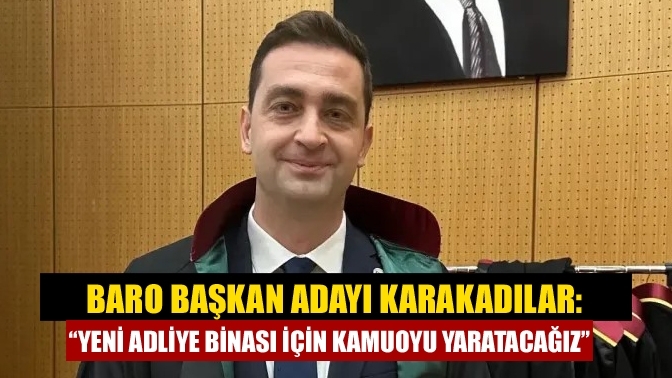 Baro Başkan Adayı Karakadılar: “Yeni adliye binası için kamuoyu yaratacağız”