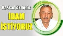 BAŞKAN AKDENİZ: İDAM İSTİYORUZ