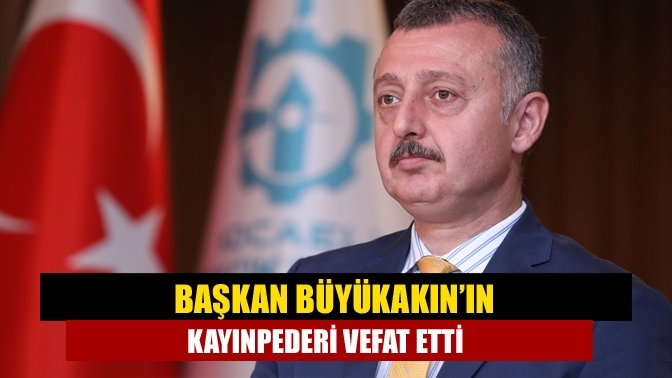 Başkan Büyükakın’ın kayınpederi vefat etti