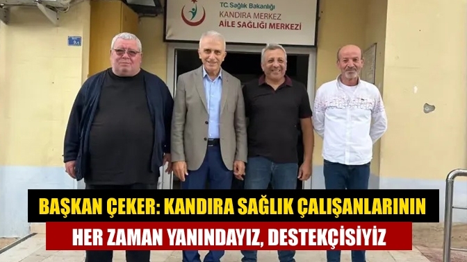 Başkan Çeker: Kandıra sağlık çalışanlarının her zaman yanındayız, destekçisiyiz