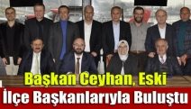 Başkan Ceyhan, Eski İlçe Başkanlarıyla Buluştu