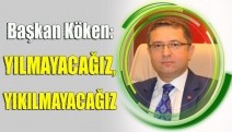 BAŞKAN KÖKEN: YILMAYACAĞIZ, YIKILMAYACAĞIZ