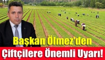 Başkan Ölmez'den Çiftçilere Önemli Uyarı!