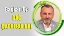 BAŞKAN ÖZ: DAĞ ÇAPULCULARI