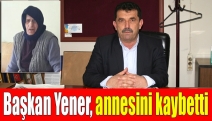 Başkan Yener, annesini kaybetti