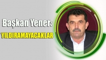 BAŞKAN YENER: YILDIRAMAYACAKLAR