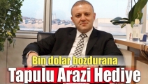 Bin dolar bozdurana tapulu arazi hediye