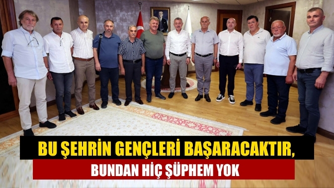 Bu şehrin gençleri başaracaktır, bundan hiç şüphem yok