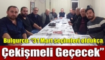 Bulgurcu: “31 Mart Seçimleri Oldukça Çekişmeli Geçecek”