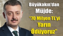 Büyükakın'dan Müjde: “70 milyon TL'yi Yarın Ödüyoruz”