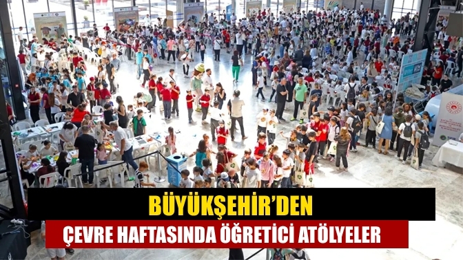 Büyükşehir’den Çevre Haftasında öğretici atölyeler