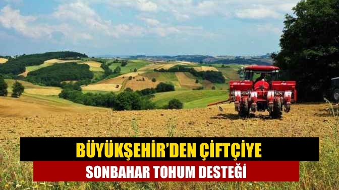 Büyükşehir’den çiftçiye sonbahar tohum desteği