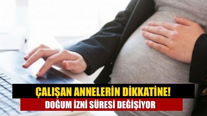 Çalışan annelerin dikkatine! Doğum izni süresi değişiyor