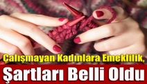 Çalışmayan kadınlara emeklilik, şartları belli oldu