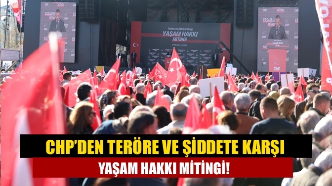 CHP’den Teröre ve Şiddete karşı yaşam hakkı mitingi!