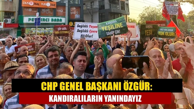 CHP Genel Başkanı Özgür: Kandıralıların yanındayız