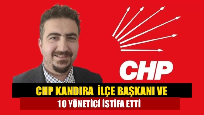 CHP Kandıra ilçe başkanı ve 10 yönetici istifa etti