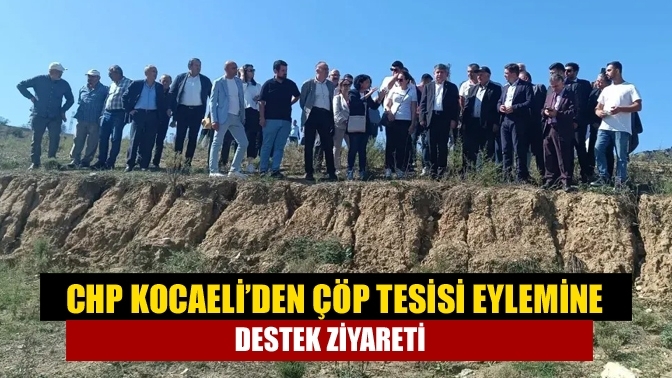 CHP Kocaeli’den çöp tesisi eylemine destek ziyareti