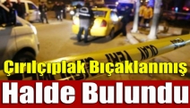 Çırılçıplak bıçaklanmış halde bulundu