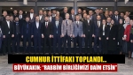 Cumhur İttifakı toplandı… Büyükakın; “Rabbim birliğimizi daim etsin”