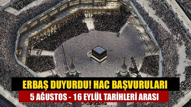 Erbaş duyurdu! Hac başvuruları 5 Ağustos - 16 Eylül tarihleri arası